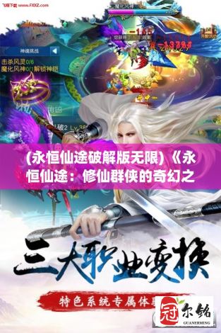 (永恒仙途破解版无限) 《永恒仙途：修仙群侠的奇幻之旅，探索仙境之谜》- 寻找失落的传说, 揭开永恒的秘密。